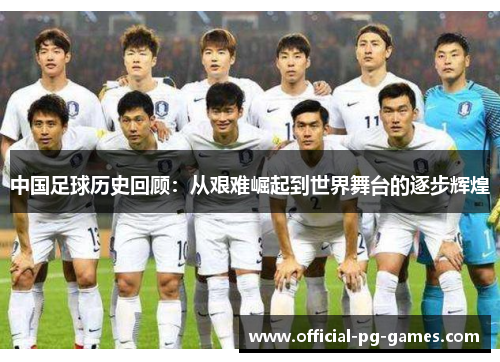 中国足球历史回顾：从艰难崛起到世界舞台的逐步辉煌
