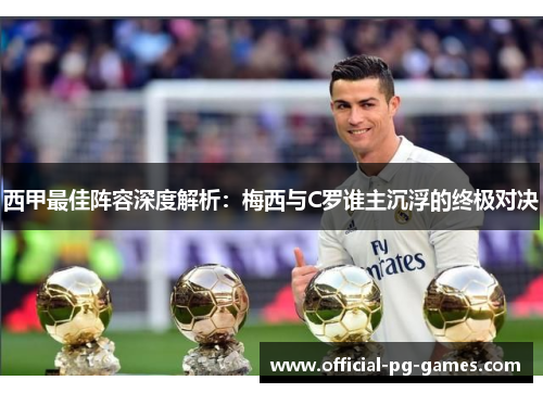 西甲最佳阵容深度解析：梅西与C罗谁主沉浮的终极对决