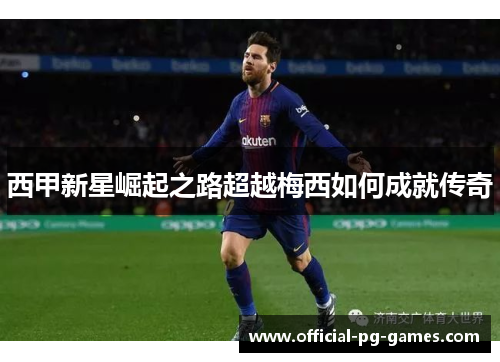 西甲新星崛起之路超越梅西如何成就传奇