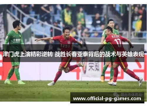 津门虎上演精彩逆转 战胜长春亚泰背后的战术与英雄表现