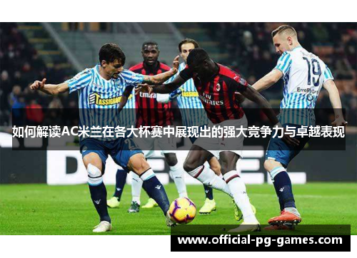 如何解读AC米兰在各大杯赛中展现出的强大竞争力与卓越表现
