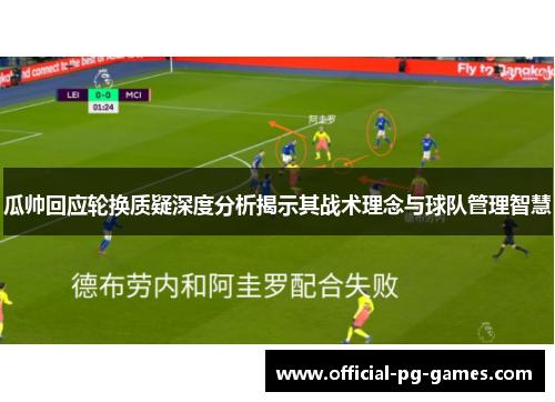 瓜帅回应轮换质疑深度分析揭示其战术理念与球队管理智慧
