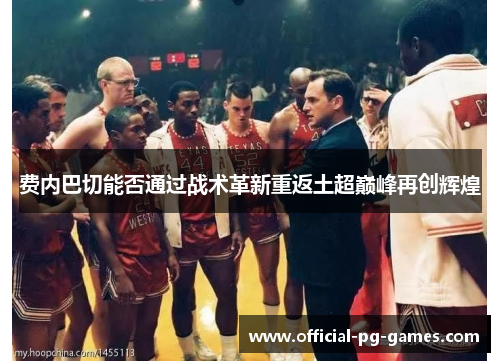 费内巴切能否通过战术革新重返土超巅峰再创辉煌