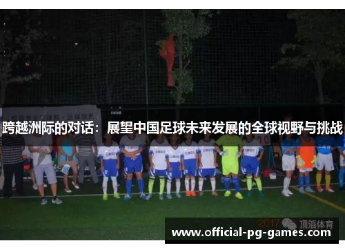 跨越洲际的对话：展望中国足球未来发展的全球视野与挑战