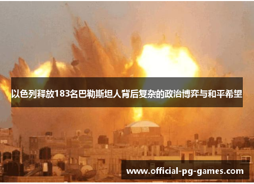 以色列释放183名巴勒斯坦人背后复杂的政治博弈与和平希望