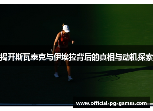 揭开斯瓦泰克与伊埃拉背后的真相与动机探索