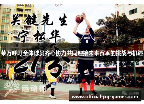莱万呼吁全体球员齐心协力共同迎接未来赛季的挑战与机遇