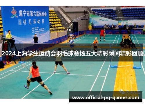 2024上海学生运动会羽毛球赛场五大精彩瞬间精彩回顾