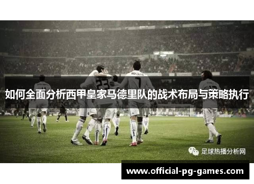 如何全面分析西甲皇家马德里队的战术布局与策略执行