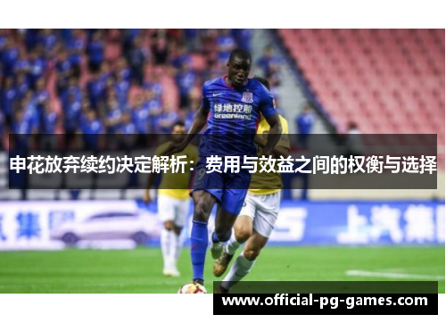 申花放弃续约决定解析：费用与效益之间的权衡与选择