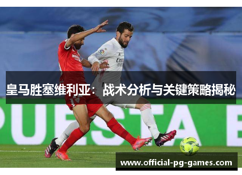 皇马胜塞维利亚：战术分析与关键策略揭秘