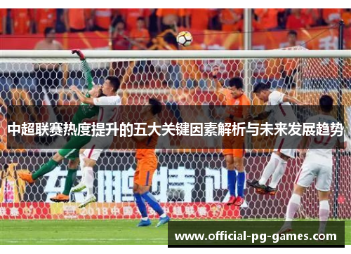 中超联赛热度提升的五大关键因素解析与未来发展趋势