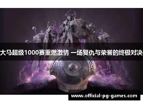 大马超级1000赛重燃激情 一场复仇与荣誉的终极对决