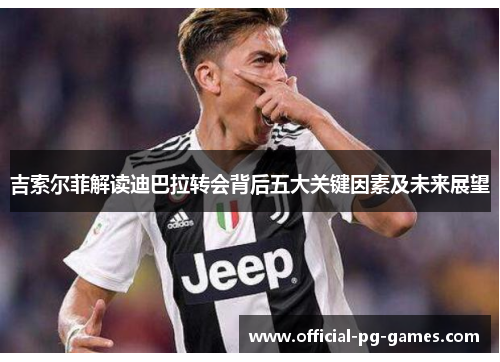 吉索尔菲解读迪巴拉转会背后五大关键因素及未来展望