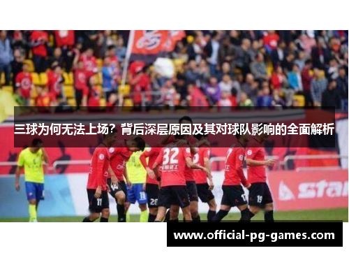三球为何无法上场？背后深层原因及其对球队影响的全面解析