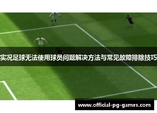 实况足球无法使用球员问题解决方法与常见故障排除技巧