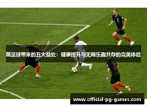 踢足球带来的五大益处：健康提升与无限乐趣共存的完美体验