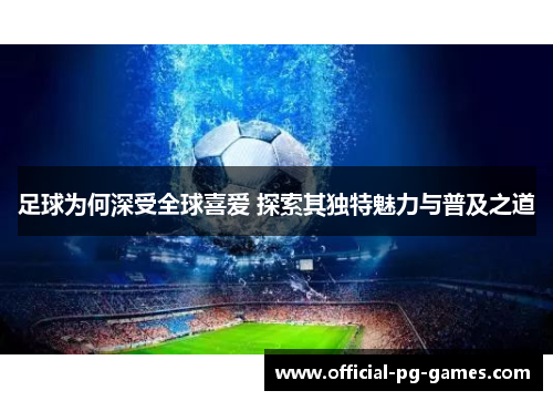 足球为何深受全球喜爱 探索其独特魅力与普及之道