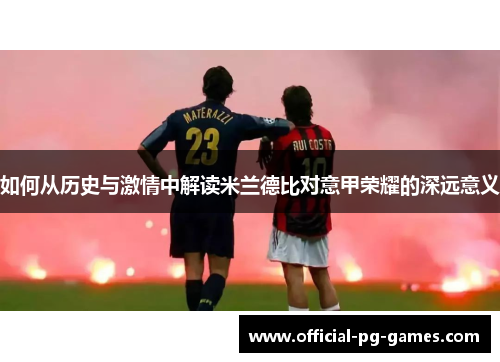 如何从历史与激情中解读米兰德比对意甲荣耀的深远意义