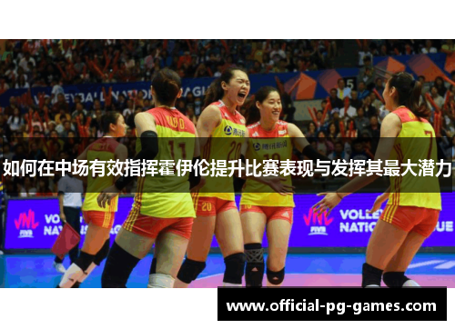 如何在中场有效指挥霍伊伦提升比赛表现与发挥其最大潜力