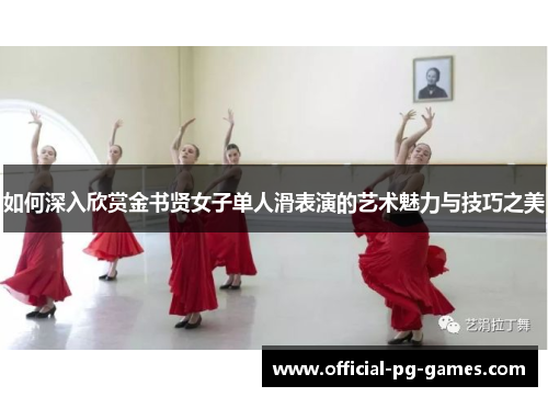 如何深入欣赏金书贤女子单人滑表演的艺术魅力与技巧之美