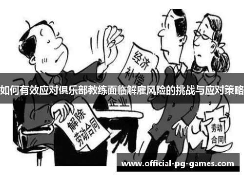 如何有效应对俱乐部教练面临解雇风险的挑战与应对策略 如何有效应对俱乐部教练面临解雇风险的挑战与应对策略