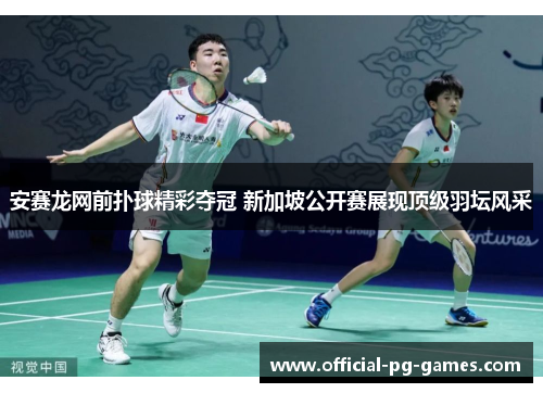 安赛龙网前扑球精彩夺冠 新加坡公开赛展现顶级羽坛风采