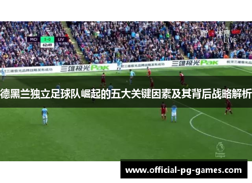 德黑兰独立足球队崛起的五大关键因素及其背后战略解析