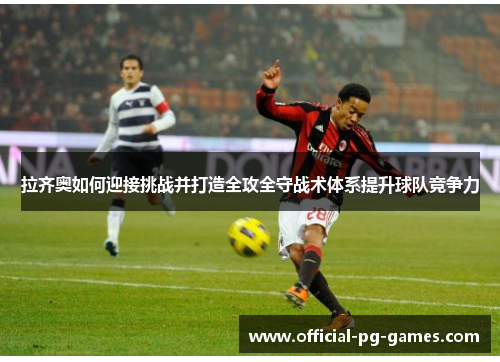 拉齐奥如何迎接挑战并打造全攻全守战术体系提升球队竞争力