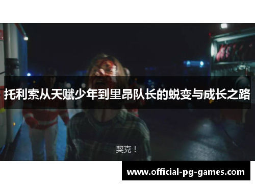 托利索从天赋少年到里昂队长的蜕变与成长之路 托利索从天赋少年到里昂队长的蜕变与成长之路