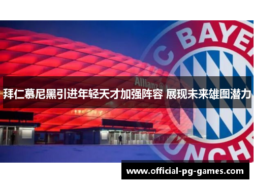 拜仁慕尼黑引进年轻天才加强阵容 展现未来雄图潜力