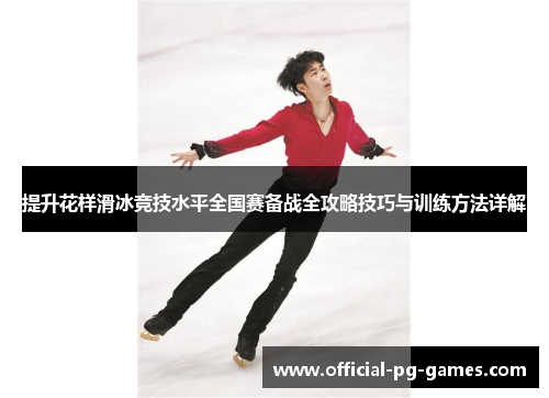 提升花样滑冰竞技水平全国赛备战全攻略技巧与训练方法详解