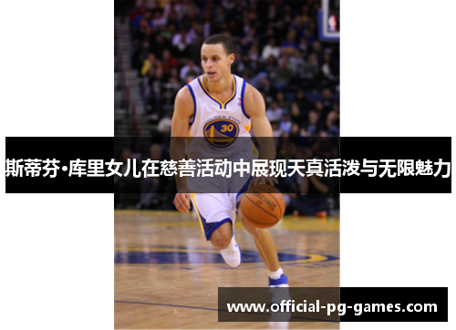 斯蒂芬·库里女儿在慈善活动中展现天真活泼与无限魅力 斯蒂芬·库里女儿在慈善活动中展现天真活泼与无限魅力