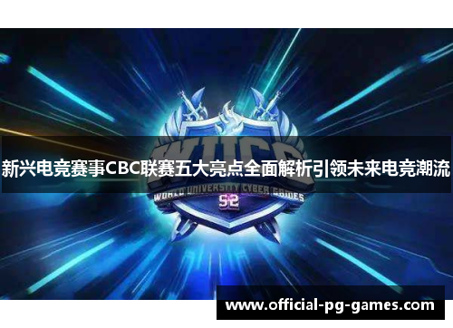 新兴电竞赛事CBC联赛五大亮点全面解析引领未来电竞潮流