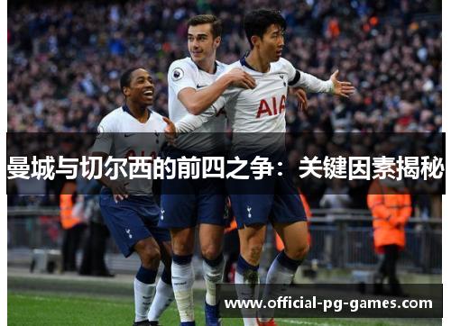 曼城与切尔西的前四之争：关键因素揭秘