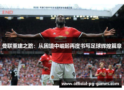 曼联重建之路：从困境中崛起再度书写足球辉煌篇章