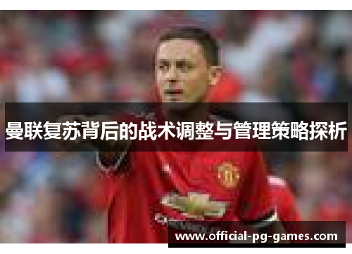 曼联复苏背后的战术调整与管理策略探析
