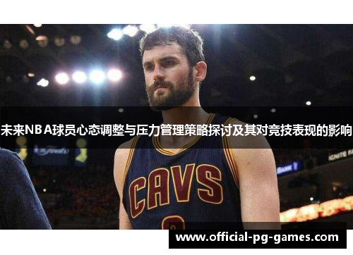 未来NBA球员心态调整与压力管理策略探讨及其对竞技表现的影响 未来NBA球员心态调整与压力管理策略探讨及其对竞技表现的影响