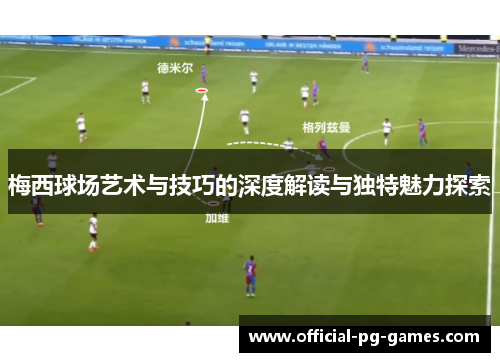 梅西球场艺术与技巧的深度解读与独特魅力探索