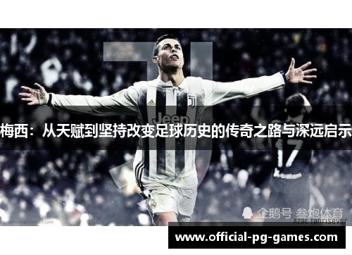 梅西：从天赋到坚持改变足球历史的传奇之路与深远启示