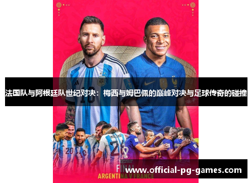法国队与阿根廷队世纪对决：梅西与姆巴佩的巅峰对决与足球传奇的碰撞