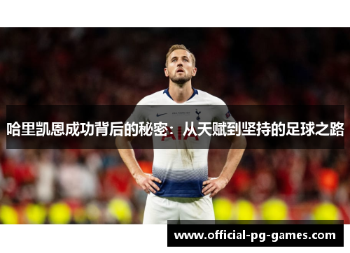 哈里凯恩成功背后的秘密：从天赋到坚持的足球之路