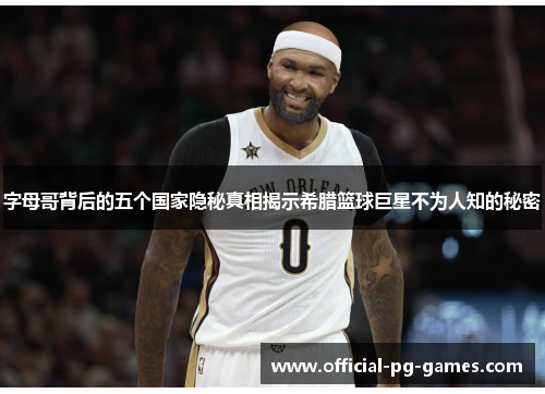 字母哥背后的五个国家隐秘真相揭示希腊篮球巨星不为人知的秘密