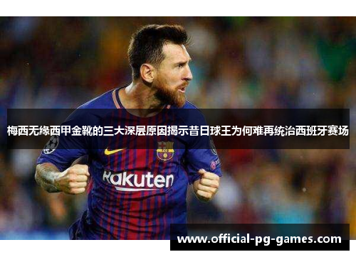梅西无缘西甲金靴的三大深层原因揭示昔日球王为何难再统治西班牙赛场 梅西无缘西甲金靴的三大深层原因揭示昔日球王为何难再统治西班牙赛场