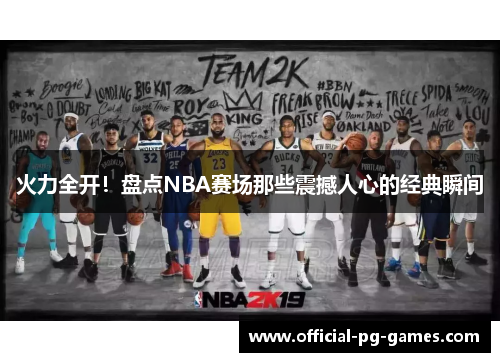 火力全开！盘点NBA赛场那些震撼人心的经典瞬间