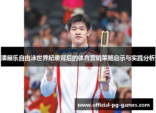 潘展乐自由泳世界纪录背后的体育营销策略启示与实践分析
