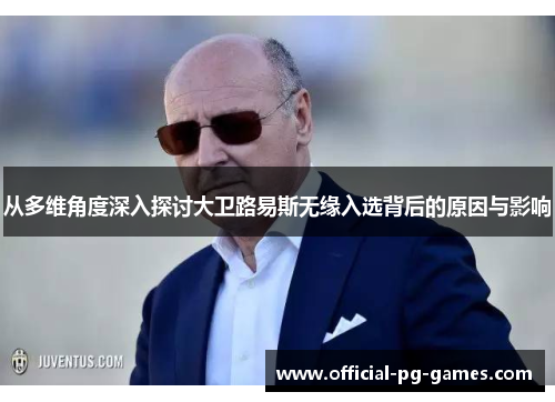 从多维角度深入探讨大卫路易斯无缘入选背后的原因与影响