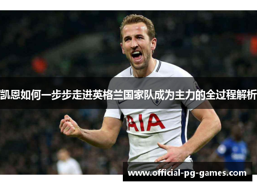 凯恩如何一步步走进英格兰国家队成为主力的全过程解析