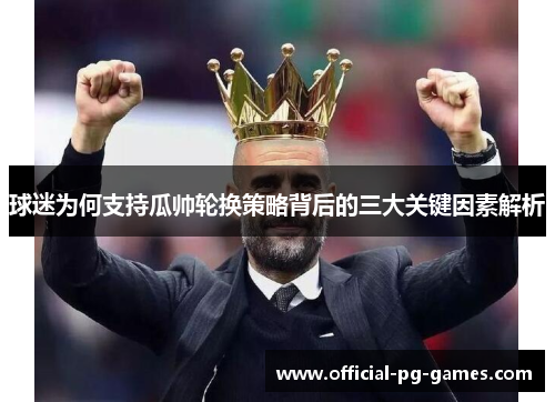 球迷为何支持瓜帅轮换策略背后的三大关键因素解析