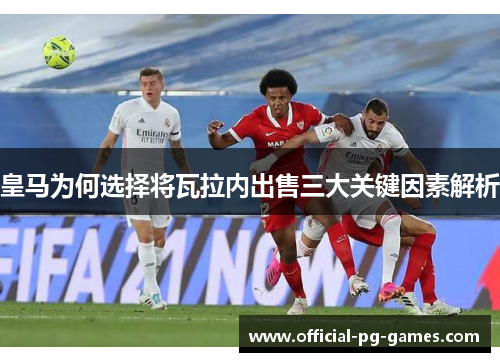 皇马为何选择将瓦拉内出售三大关键因素解析